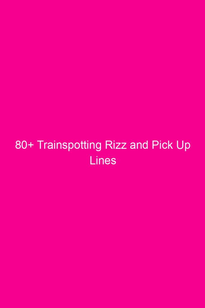 80 trainspotting rizz and pick up lines 4049